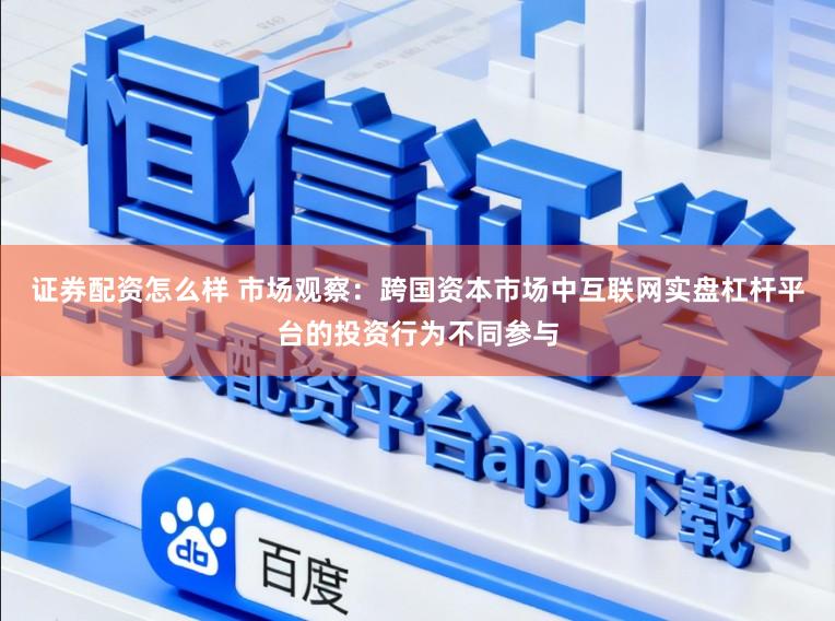证券配资怎么样 市场观察：跨国资本市场中互联网实盘杠杆平台的投资行为不同参与