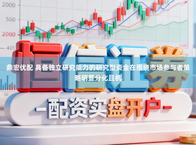 鼎宏优配 具备独立研究能力的研究型资金在围绕市场参与者策略明显分化且机