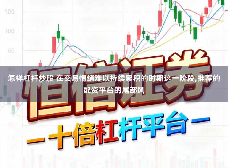 怎样杠杆炒股 在交易情绪难以持续累积的时期这一阶段,推荐的配资平台的尾部风