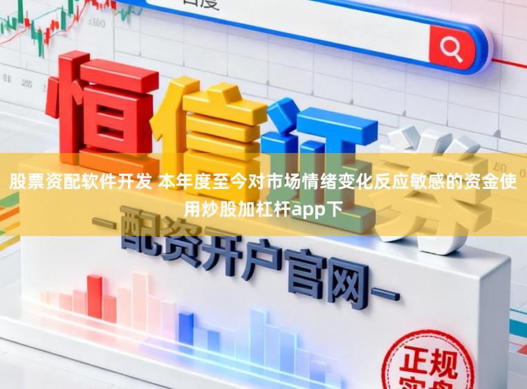 股票资配软件开发 本年度至今对市场情绪变化反应敏感的资金使用炒股加杠杆app下