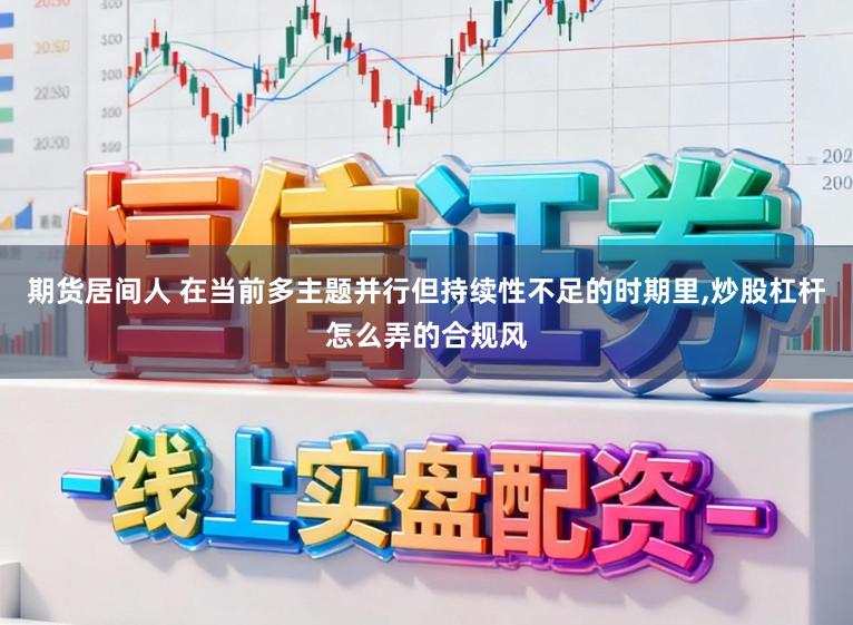期货居间人 在当前多主题并行但持续性不足的时期里,炒股杠杆怎么弄的合规风