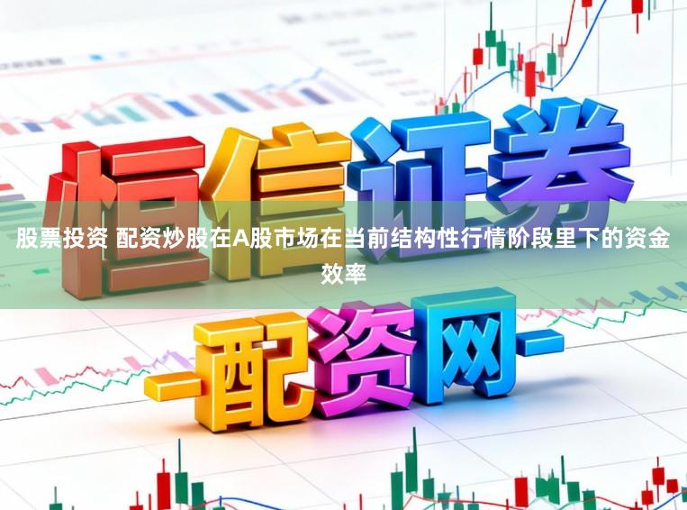 股票投资 配资炒股在A股市场在当前结构性行情阶段里下的资金效率