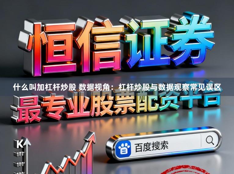 什么叫加杠杆炒股 数据视角：杠杆炒股与数据观察常见误区