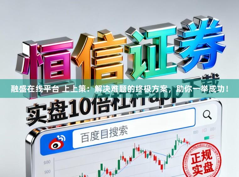 融盛在线平台 上上策：解决难题的终极方案，助你一举成功！
