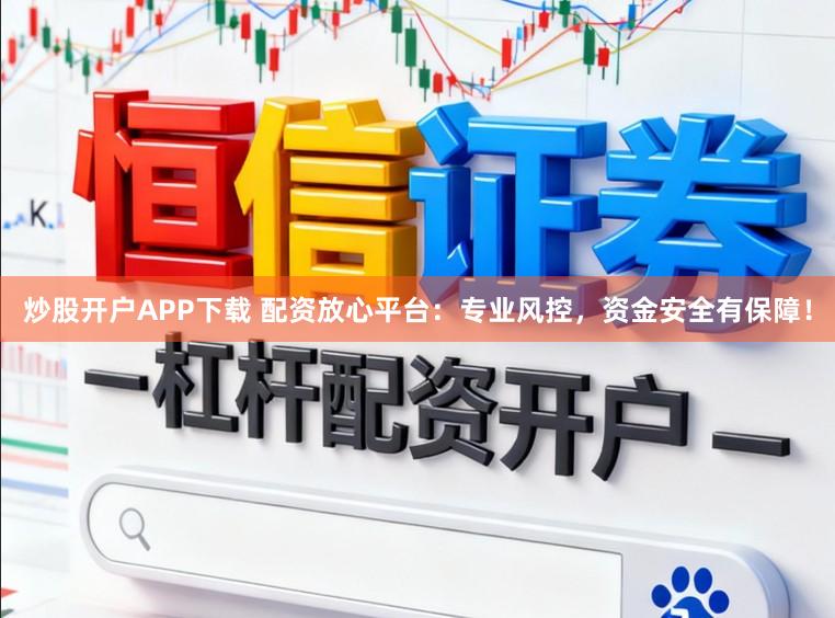 炒股开户APP下载 配资放心平台：专业风控，资金安全有保障！
