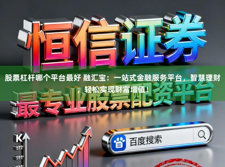 股票杠杆哪个平台最好 融汇宝：一站式金融服务平台，智慧理财，轻松实现财富增值！