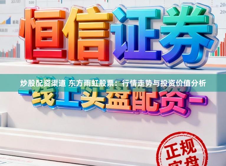 炒股配资渠道 东方雨虹股票：行情走势与投资价值分析