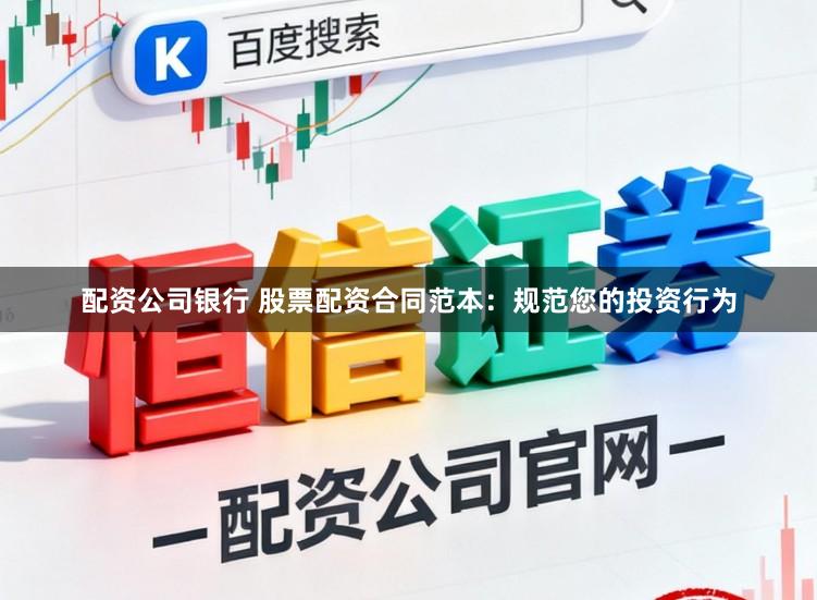 配资公司银行 股票配资合同范本：规范您的投资行为