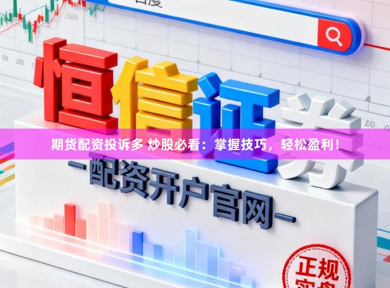 期货配资投诉多 炒股必看：掌握技巧，轻松盈利！