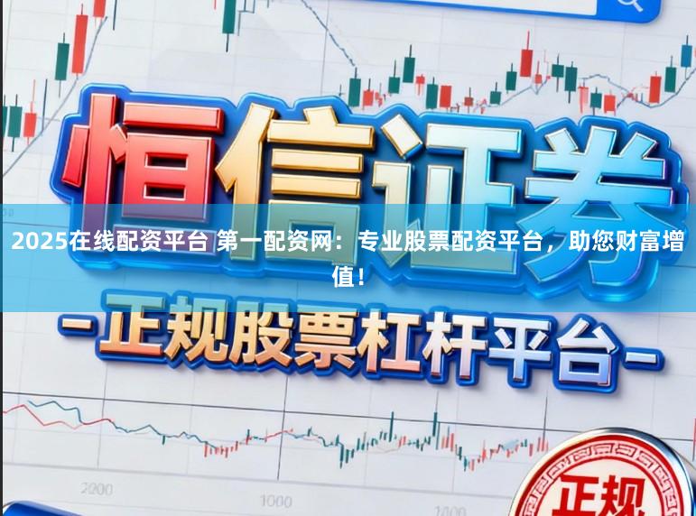 2025在线配资平台 第一配资网：专业股票配资平台，助您财富增值！