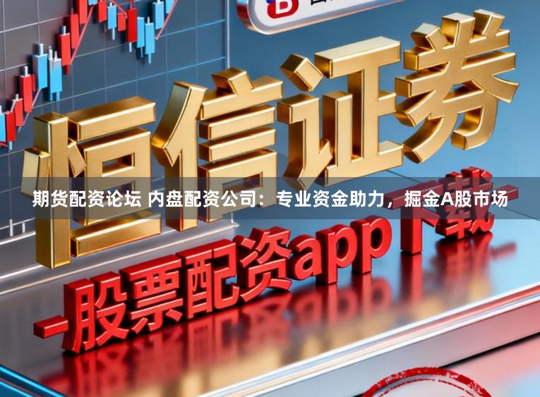 期货配资论坛 内盘配资公司：专业资金助力，掘金A股市场