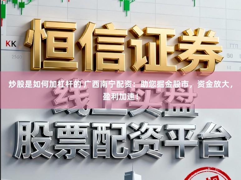 炒股是如何加杠杆的 广西南宁配资：助您掘金股市，资金放大，盈利加速！