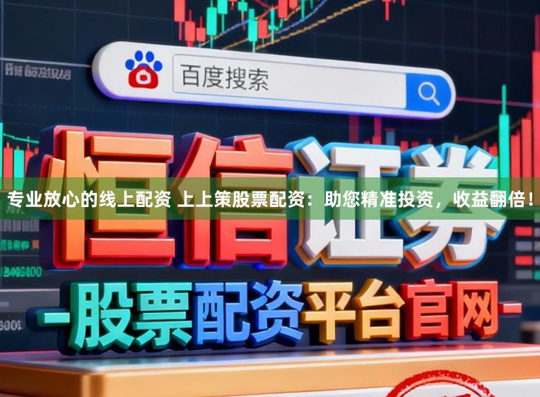 专业放心的线上配资 上上策股票配资：助您精准投资，收益翻倍！
