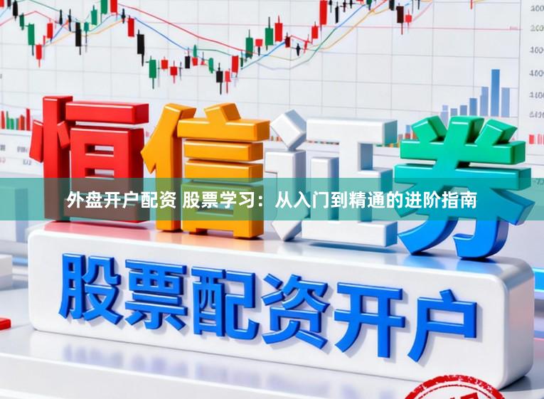 外盘开户配资 股票学习：从入门到精通的进阶指南