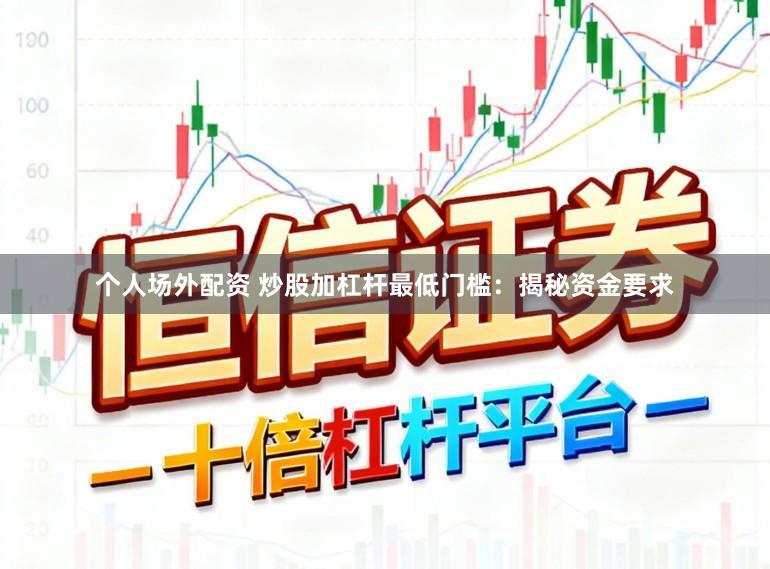 个人场外配资 炒股加杠杆最低门槛：揭秘资金要求