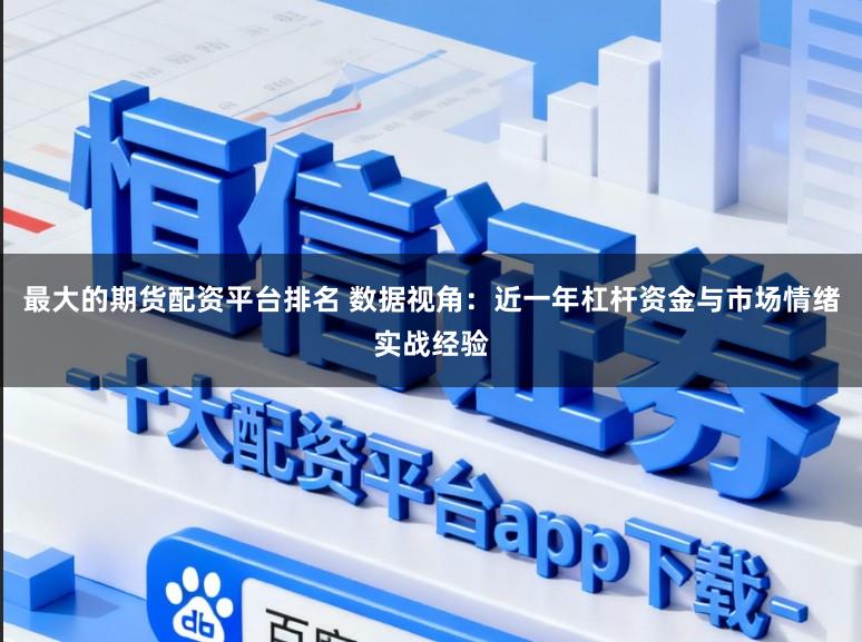 最大的期货配资平台排名 数据视角：近一年杠杆资金与市场情绪实战经验