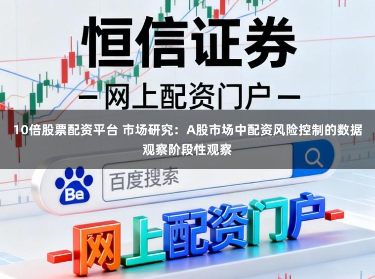 10倍股票配资平台 市场研究：A股市场中配资风险控制的数据观察阶段性观察