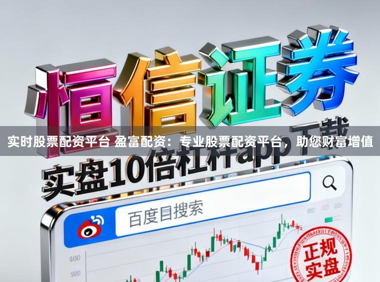实时股票配资平台 盈富配资：专业股票配资平台，助您财富增值