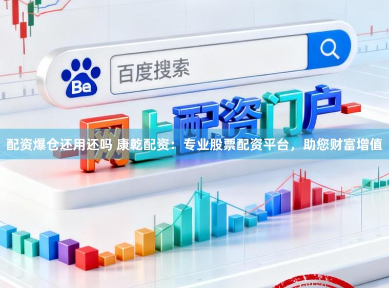 配资爆仓还用还吗 康乾配资：专业股票配资平台，助您财富增值
