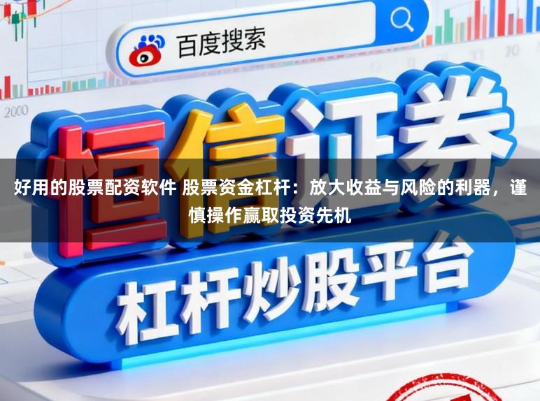 好用的股票配资软件 股票资金杠杆：放大收益与风险的利器，谨慎操作赢取投资先机