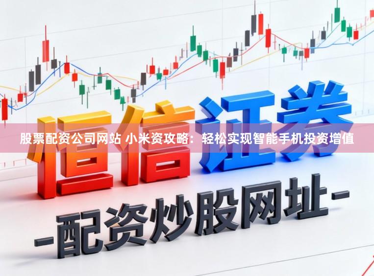 股票配资公司网站 小米资攻略：轻松实现智能手机投资增值