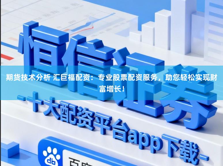 期货技术分析 汇巨福配资：专业股票配资服务，助您轻松实现财富增长！
