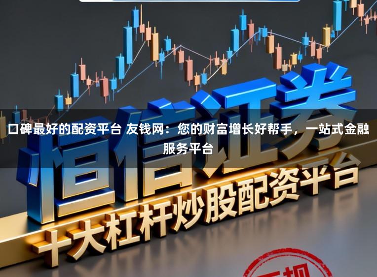 口碑最好的配资平台 友钱网：您的财富增长好帮手，一站式金融服务平台