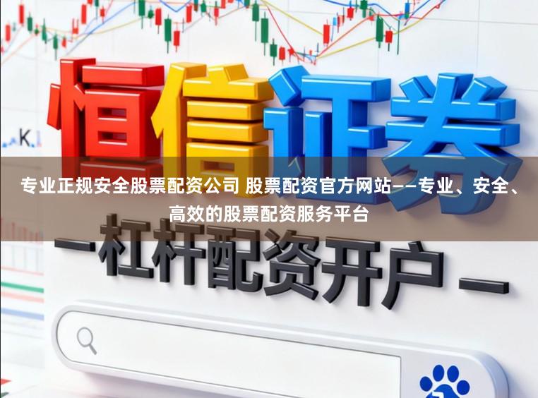 专业正规安全股票配资公司 股票配资官方网站——专业、安全、高效的股票配资服务平台