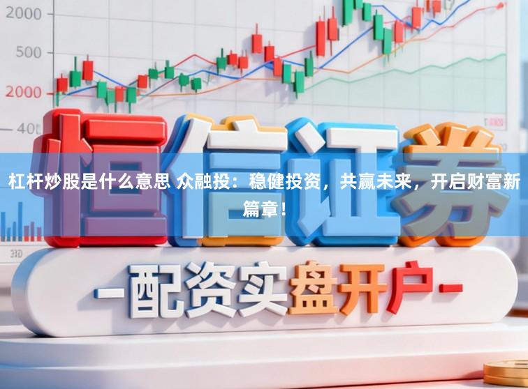 杠杆炒股是什么意思 众融投：稳健投资，共赢未来，开启财富新篇章！