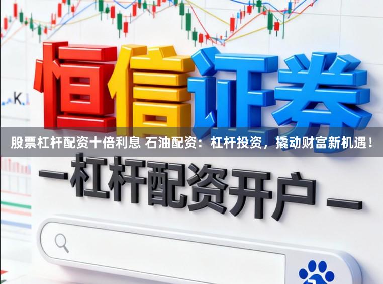 股票杠杆配资十倍利息 石油配资：杠杆投资，撬动财富新机遇！