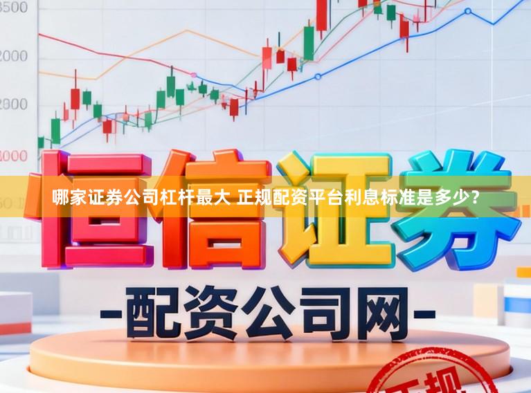 哪家证券公司杠杆最大 正规配资平台利息标准是多少？
