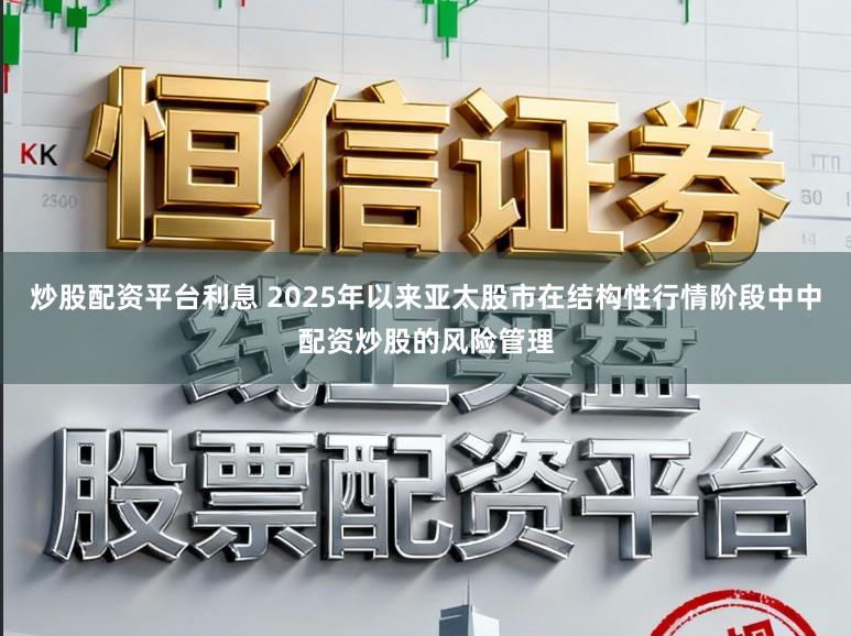 炒股配资平台利息 2025年以来亚太股市在结构性行情阶段中中配资炒股的风险管理