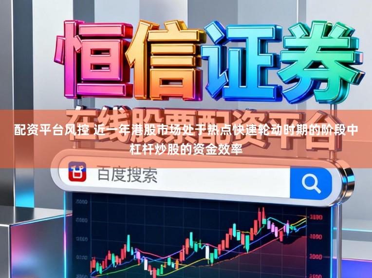配资平台风控 近一年港股市场处于热点快速轮动时期的阶段中杠杆炒股的资金效率