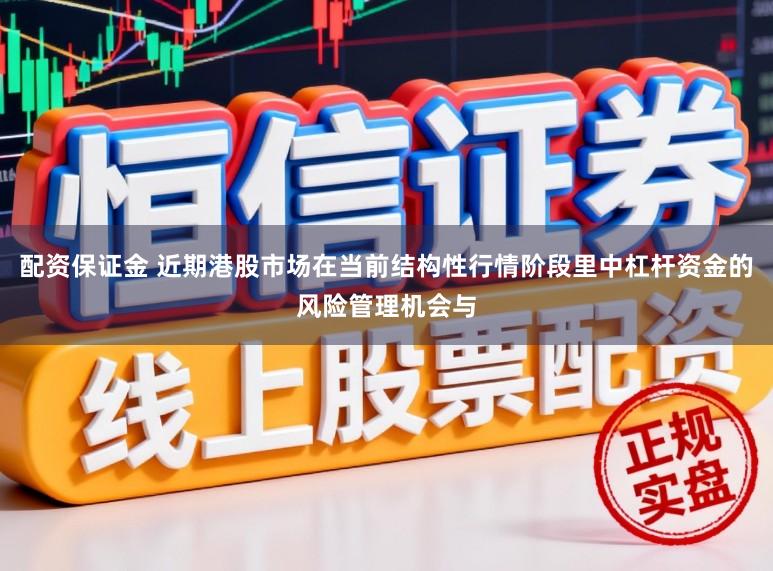 配资保证金 近期港股市场在当前结构性行情阶段里中杠杆资金的风险管理机会与