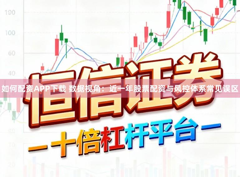 如何配资APP下载 数据视角：近一年股票配资与风控体系常见误区