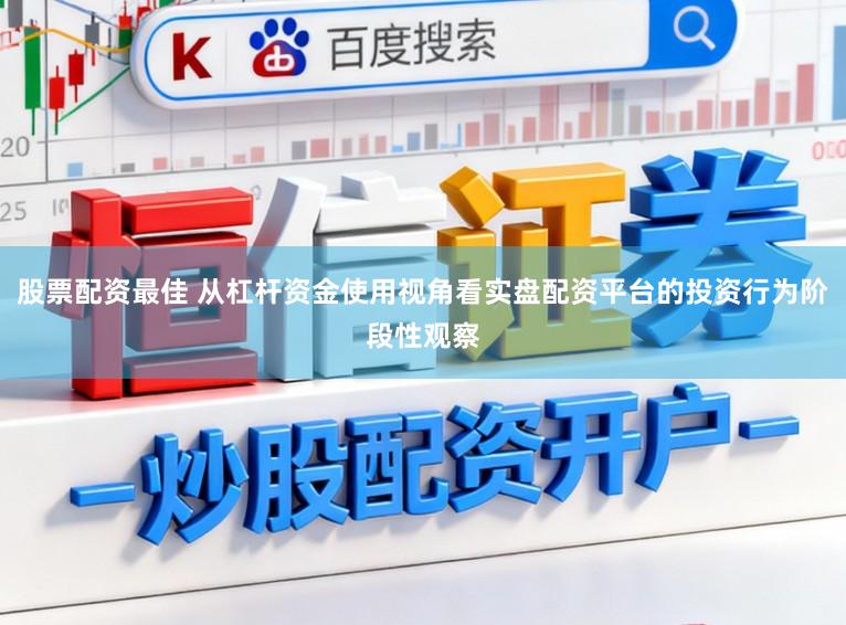 股票配资最佳 从杠杆资金使用视角看实盘配资平台的投资行为阶段性观察