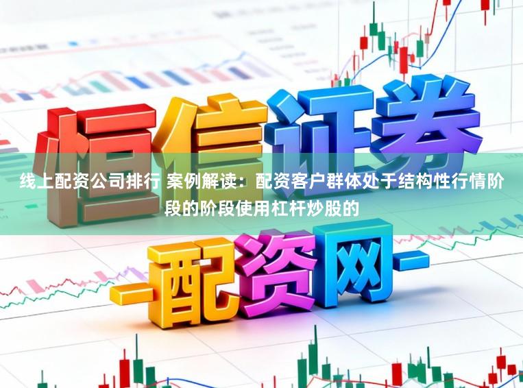 线上配资公司排行 案例解读：配资客户群体处于结构性行情阶段的阶段使用杠杆炒股的