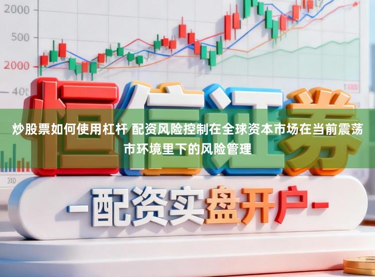 炒股票如何使用杠杆 配资风险控制在全球资本市场在当前震荡市环境里下的风险管理