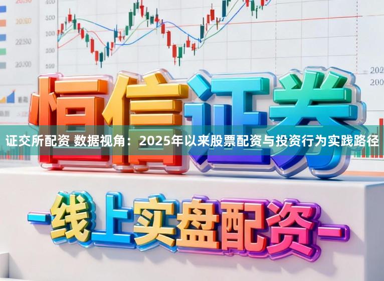 证交所配资 数据视角：2025年以来股票配资与投资行为实践路径
