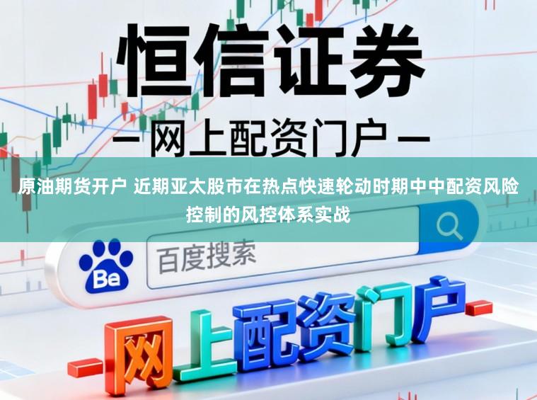 原油期货开户 近期亚太股市在热点快速轮动时期中中配资风险控制的风控体系实战