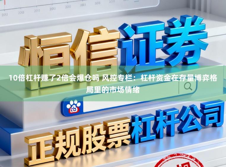 10倍杠杆赚了2倍会爆仓吗 风控专栏：杠杆资金在存量博弈格局里的市场情绪