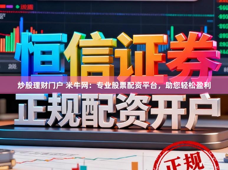 炒股理财门户 米牛网：专业股票配资平台，助您轻松盈利