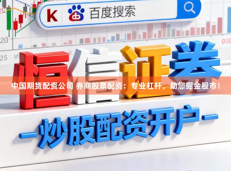 中国期货配资公司 券商股票配资：专业杠杆，助您掘金股市！