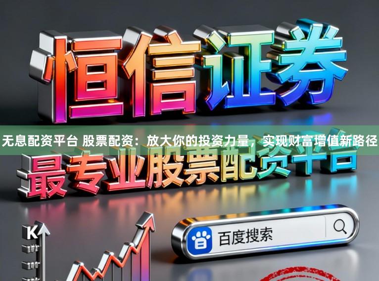 无息配资平台 股票配资：放大你的投资力量，实现财富增值新路径