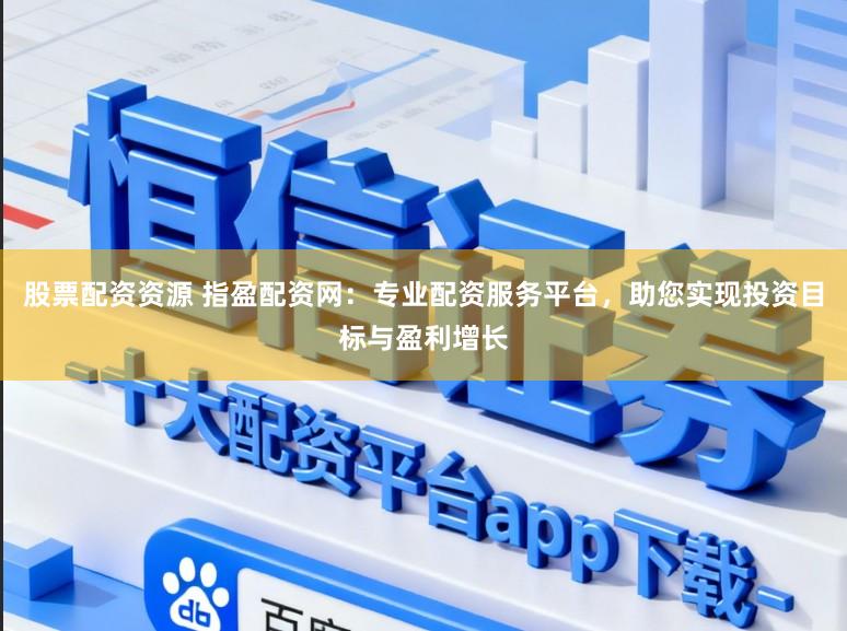 股票配资资源 指盈配资网：专业配资服务平台，助您实现投资目标与盈利增长