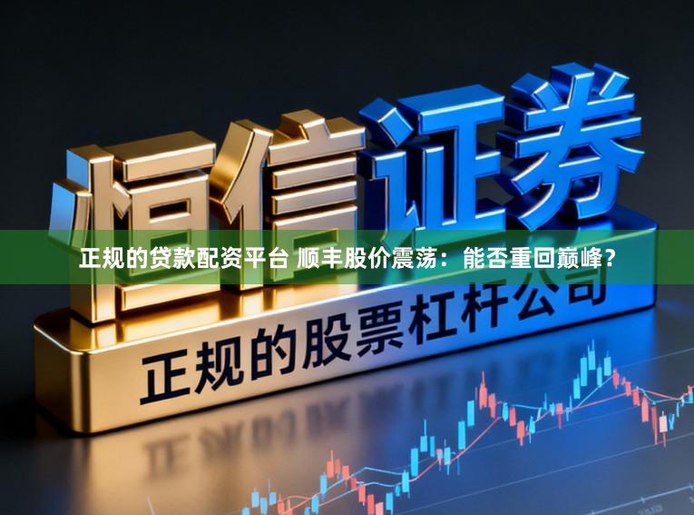 正规的贷款配资平台 顺丰股价震荡：能否重回巅峰？