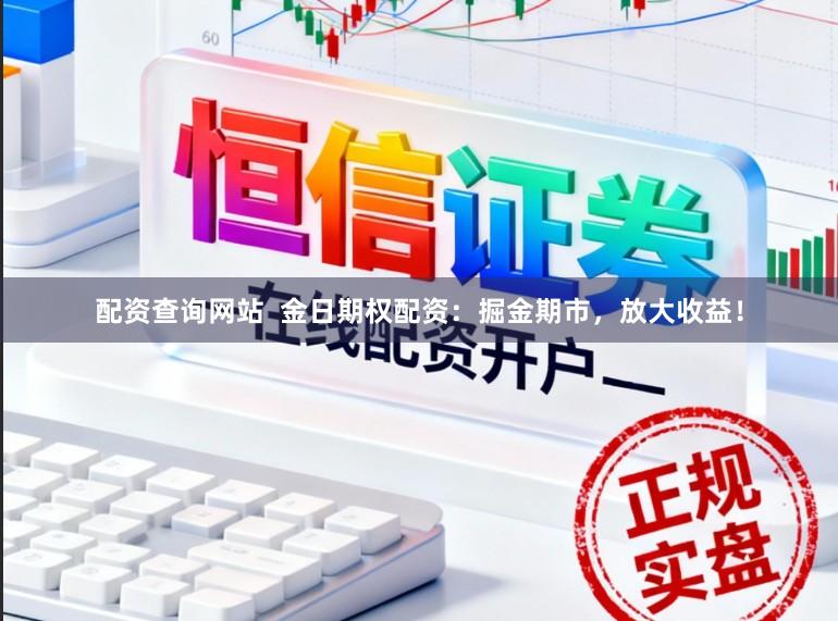配资查询网站  金日期权配资：掘金期市，放大收益！