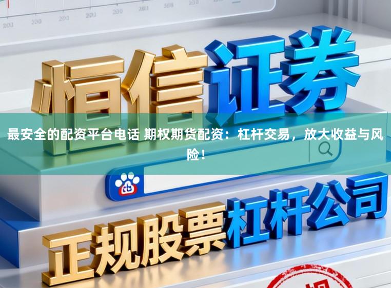 最安全的配资平台电话 期权期货配资：杠杆交易，放大收益与风险！