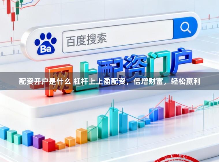 配资开户是什么 杠杆上上盈配资，倍增财富，轻松赢利