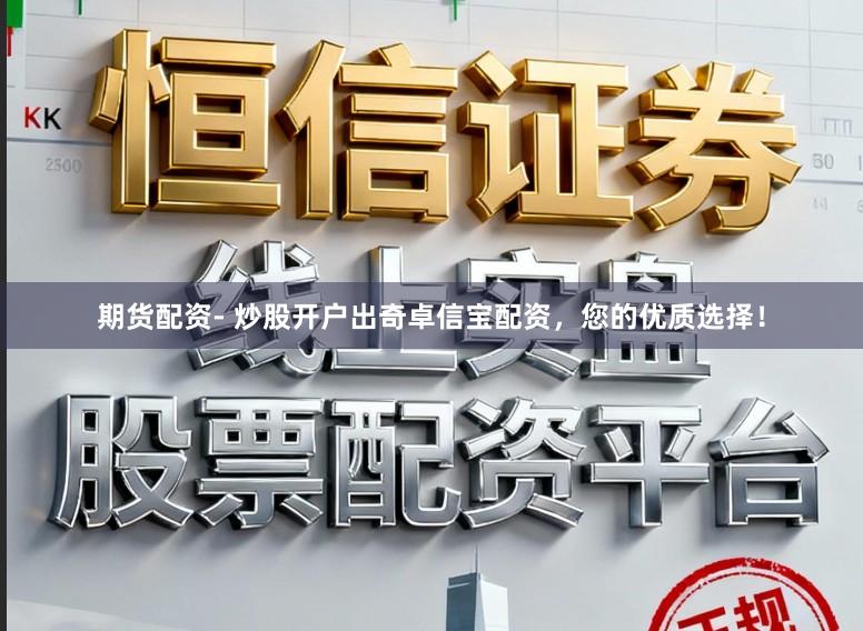 期货配资- 炒股开户出奇卓信宝配资，您的优质选择！